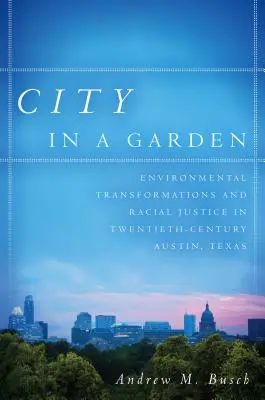 Miasto w ogrodzie: Transformacje środowiskowe i sprawiedliwość rasowa w dwudziestowiecznym Austin w Teksasie - City in a Garden: Environmental Transformations and Racial Justice in Twentieth-Century Austin, Texas