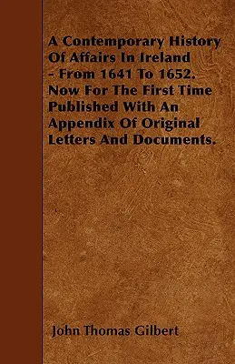 Współczesna historia spraw w Irlandii - od 1641 do 1652 roku. Teraz po raz pierwszy opublikowana z dodatkiem oryginalnych listów i dokumentów. - A Contemporary History Of Affairs In Ireland - From 1641 To 1652. Now For The First Time Published With An Appendix Of Original Letters And Documents.