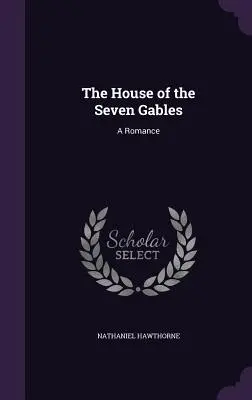 The House of the Seven Gables: Romans - The House of the Seven Gables: A Romance