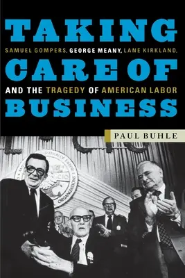 Taking Care of Business: Samuel Gompers, George Meany, Lane Kirkland i tragedia amerykańskiej pracy - Taking Care of Business: Samuel Gompers, George Meany, Lane Kirkland, and the Tragedy of American Labor