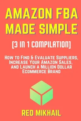 AMAZON FBA MADE SIMPLE [Kompilacja 3 w 1]: Jak znaleźć i ocenić dostawców, zwiększyć sprzedaż na Amazon i uruchomić markę e-commerce wartą miliony dolarów? - AMAZON FBA MADE SIMPLE [3 in 1 Compilation]: How to Find & Evaluate Suppliers, Increase Your Amazon Sales, and Launch a Million Dollar Ecommerce Brand