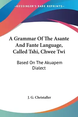 Gramatyka języka Asante i Fante, zwanego Tshi, Chwee Twi: Na podstawie dialektu Akuapem - A Grammar Of The Asante And Fante Language, Called Tshi, Chwee Twi: Based On The Akuapem Dialect