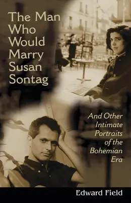 The Man Who Would Marry Susan Sontag: I inne intymne portrety literackie epoki bohemy - The Man Who Would Marry Susan Sontag: And Other Intimate Literary Portraits of the Bohemian Era