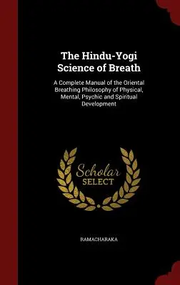 The Hindu-Yogi Science of Breath: Kompletny podręcznik orientalnej filozofii oddychania w rozwoju fizycznym, umysłowym, psychicznym i duchowym - The Hindu-Yogi Science of Breath: A Complete Manual of the Oriental Breathing Philosophy of Physical, Mental, Psychic and Spiritual Development