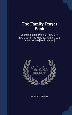 Modlitewnik rodzinny: Or, Morning and Evening Prayers for Every Day in the Year, Ed. by E. Garbett and S. Martin [Publ. in Parts]. - The Family Prayer Book: Or, Morning and Evening Prayers for Every Day in the Year, Ed. by E. Garbett and S. Martin [Publ. in Parts]