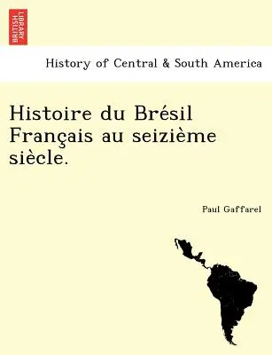 Histoire du Brésil Français au seizième siècle. - Histoire du Brésil Français au seizième siècle.