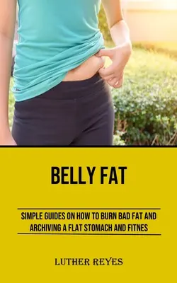 Tłuszcz z brzucha: proste wskazówki, jak spalić zły tłuszcz i uzyskać płaski brzuch i sprawność fizyczną - Belly Fat: Simple Guides on How to Burn Bad Fat and Archiving a Flat Stomach and Fitness