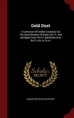 Złoty pył: A Collection Of Golden Counsels For The Sanctification Of Daily Life, Tr. And Abridged From the Fr. [paillettes D'or] - Gold Dust: A Collection Of Golden Counsels For The Sanctification Of Daily Life, Tr. And Abridged From The Fr. [paillettes D'or]