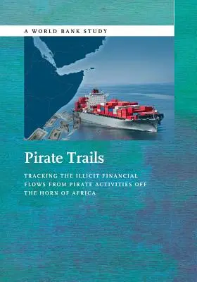 Pirackie szlaki: Śledzenie nielegalnych przepływów finansowych wynikających z działalności piratów w Rogu Afryki - Pirate Trails: Tracking the Illicit Financial Flows from Pirate Activities Off the Horn of Africa