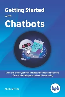 Getting Started with Chatbots: naucz się i stwórz własnego chatbota z głębokim zrozumieniem sztucznej inteligencji i uczenia maszynowego - Getting Started with Chatbots: learn and create your own chatbot with deep understanding of Artificial Intelligence and Machine Learning