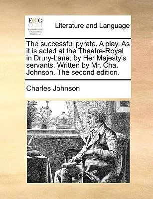 The Successful Pyrate. a Play. as It Is Acted at the Theatre-Royal in Drury-Lane, by Her Majesty's Servants. Napisana przez pana Cha. Johnson. the Second E - The Successful Pyrate. a Play. as It Is Acted at the Theatre-Royal in Drury-Lane, by Her Majesty's Servants. Written by Mr. Cha. Johnson. the Second E