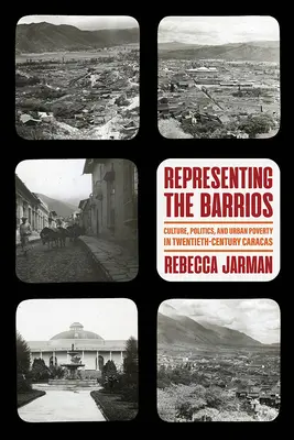 Representing the Barrios: Kultura, polityka i miejska bieda w dwudziestowiecznym Caracas - Representing the Barrios: Culture, Politics, and Urban Poverty in Twentieth-Century Caracas