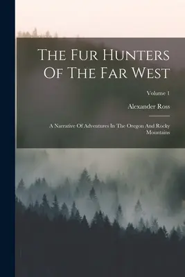The Fur Hunters Of The Far West: Opowieść o przygodach w Oregonie i Górach Skalistych; Tom 1 - The Fur Hunters Of The Far West: A Narrative Of Adventures In The Oregon And Rocky Mountains; Volume 1