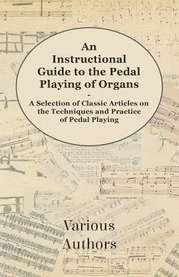 An Instructional Guide to the Pedal Playing of Organs - Wybór klasycznych artykułów na temat technik i praktyki gry na pedałach - An Instructional Guide to the Pedal Playing of Organs - A Selection of Classic Articles on the Techniques and Practice of Pedal Playing