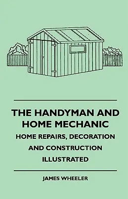 Złota rączka i domowy mechanik - ilustrowane naprawy, dekoracja i budowa domu - The Handyman And Home Mechanic - Home Repairs, Decoration And Construction Illustrated