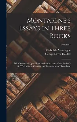 Montaigne's Essays in Three Books: With Notes and Quotations. and an Account of the Author's Life. Z krótką charakterystyką autora i tłumacza - Montaigne's Essays in Three Books: With Notes and Quotations. and an Account of the Author's Life. With a Short Character of the Author and Translator