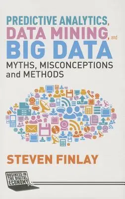 Analityka predykcyjna, eksploracja danych i Big Data: Mity, błędne przekonania i metody - Predictive Analytics, Data Mining and Big Data: Myths, Misconceptions and Methods