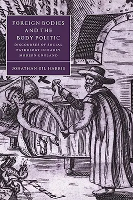 Ciała obce i polityka ciała: Dyskursy patologii społecznej we wczesnonowożytnej Anglii - Foreign Bodies and the Body Politic: Discourses of Social Pathology in Early Modern England