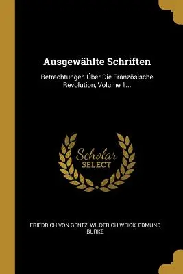 Ausgewhlte Schriften: Betrachtungen ber Die Franzsische Revolution, Volume 1...