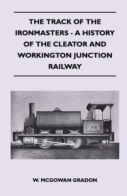 The Track of the Ironmasters - historia kolei Cleator i Workington Junction - The Track Of The Ironmasters - A History Of The Cleator And Workington Junction Railway