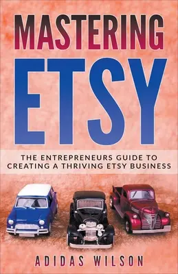 Mastering Etsy - Przewodnik dla przedsiębiorców po tworzeniu dobrze prosperującego biznesu Etsy - Mastering Etsy - The Entrepreneurs Guide To Creating A Thriving Etsy Business