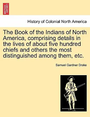 The Book of the Indians of North America, Comprising Details in the Lives of about Five Hundred Chiefs and Others the Most Distinguished Among them, E - The Book of the Indians of North America, Comprising Details in the Lives of about Five Hundred Chiefs and Others the Most Distinguished Among Them, E