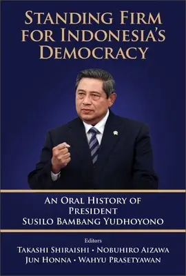 Stojąc mocno za indonezyjską demokracją: Ustna historia prezydenta Susilo Bambanga Yudhoyono - Standing Firm for Indonesia's Democracy: An Oral History of President Susilo Bambang Yudhoyono