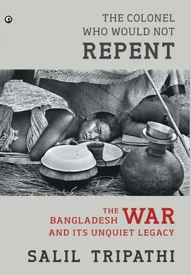 Pułkownik, który nie żałował: Wojna w Bangladeszu i jej niespokojne dziedzictwo - The Colonel Who Would Not Repent: The Bangladesh War and its Unquiet Legacy