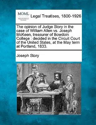 Opinia sędziego Story'ego w sprawie William Allen przeciwko Josephowi McKeenowi, skarbnikowi Bowdoin College: Rozstrzygnięta w Sądzie Okręgowym Stanów Zjednoczonych. - The Opinion of Judge Story in the Case of William Allen vs. Joseph McKeen, Treasurer of Bowdoin College: Decided in the Circuit Court of the United St