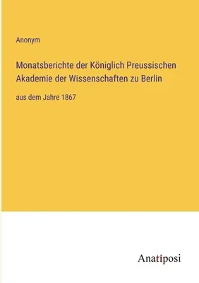 Raporty miesięczne Królewskiej Pruskiej Akademii Nauk w Berlinie: od 1867 r. - Monatsberichte der Kniglich Preussischen Akademie der Wissenschaften zu Berlin: aus dem Jahre 1867