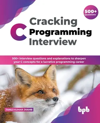 Cracking C Programming Interview: 500] pytań i objaśnień do rozmowy kwalifikacyjnej, aby wyostrzyć swoje koncepcje C dla lukratywnej kariery programistycznej (English Edi - Cracking C Programming Interview: 500] interview questions and explanations to sharpen your C concepts for a lucrative programming career (English Edi