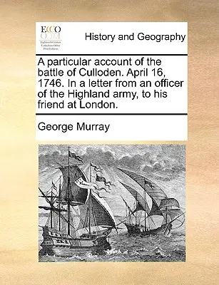 Szczegółowy opis bitwy pod Culloden. April 16, 1746. in a Letter from an Officer of the Highland Army, to His Friend at London. - A Particular Account of the Battle of Culloden. April 16, 1746. in a Letter from an Officer of the Highland Army, to His Friend at London.