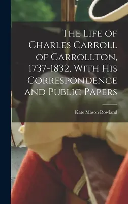 Życie Charlesa Carrolla z Carrollton, 1737-1832, z jego korespondencją i dokumentami publicznymi - The Life of Charles Carroll of Carrollton, 1737-1832, With his Correspondence and Public Papers