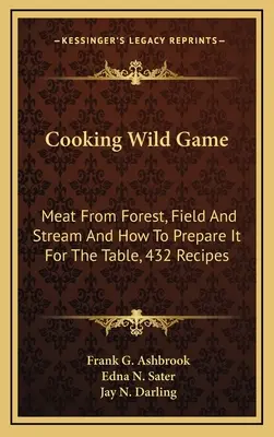 Gotowanie dziczyzny: Mięso z lasu, pola i strumienia oraz jak je przygotować na stół, 432 przepisy - Cooking Wild Game: Meat From Forest, Field And Stream And How To Prepare It For The Table, 432 Recipes