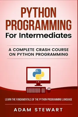 Programowanie w Pythonie dla średniozaawansowanych: Kompletny szybki kurs programowania w Pythonie - Python Programming for Intermediates: A Complete Crash Course on Python Programming