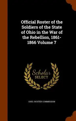 Oficjalny spis żołnierzy stanu Ohio w wojnie o powstanie, 1861-1866, tom 7 - Official Roster of the Soldiers of the State of Ohio in the War of the Rebellion, 1861-1866 Volume 7