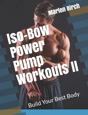 Iso-Bow Power Pump Workouts II: Zbuduj swoje najlepsze ciało - Iso-Bow Power Pump Workouts II: Build Your Best Body