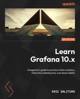 Learn Grafana 10.x - Second Edition: Przewodnik dla początkujących po praktycznej analityce danych, interaktywnych pulpitach nawigacyjnych i obserwowalności - Learn Grafana 10.x - Second Edition: A beginner's guide to practical data analytics, interactive dashboards, and observability