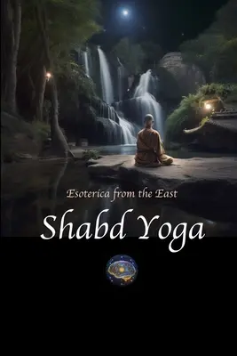 Shabd Yoga: Ezoteryka ze Wschodu: Wybór z upaniszad i tekstów jogicznych na temat słuchania wewnętrznego nurtu dźwiękowego - Shabd Yoga: Esoterica from the East: Selections from the Upanishads and Yogic Texts on Listening to the Inner Sound Current