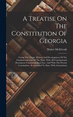 Traktat o konstytucji stanu Georgia: Podając pochodzenie, historię i rozwój podstawowego prawa stanu, ze wszystkimi dokumentami konstytucyjnymi - A Treatise On The Constitution Of Georgia: Giving The Origin, History And Development Of The Fundamental Law Of The State, With All Constitutional Doc