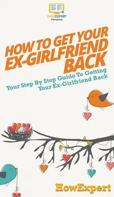 Jak odzyskać byłą dziewczynę: przewodnik krok po kroku, jak odzyskać byłą dziewczynę - How to Get Your Ex-Girlfriend Back: Your Step By Step Guide to Getting Your Ex-Girlfriend Back