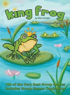 King Frog: 100 najlepszych gier grupowych, w tym program nauczania gier grupowych - King Frog: 100 of the Very Best Group Games, Includes Group Games Curriculum