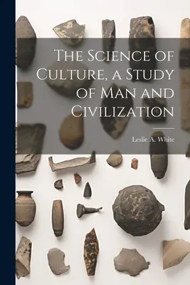 Nauka o kulturze, studium człowieka i cywilizacji - The Science of Culture, a Study of man and Civilization