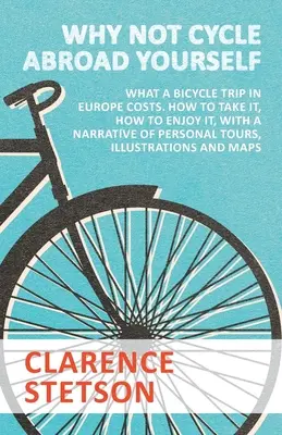 Why Not Cycle Abroad Yourself - Ile kosztuje wycieczka rowerowa po Europie. Jak ją odbyć, jak się nią cieszyć, z opisem osobistych wycieczek, ilustracjami - Why Not Cycle Abroad Yourself - What a Bicycle Trip in Europe Costs. How to Take it, How to Enjoy it, with a Narrative of Personal Tours, Illustration