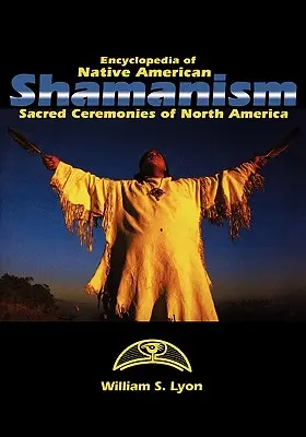 Encyklopedia szamanizmu rdzennych Amerykanów: Święte ceremonie Ameryki Północnej - Encyclopedia of Native American Shamanism: Sacred Ceremonies of North America