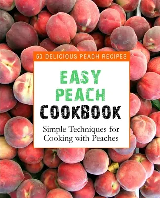 Łatwa książka kucharska z brzoskwiniami: 50 pysznych przepisów z brzoskwiniami (wydanie 2) - Easy Peach Cookbook: 50 Delicious Peach Recipes (2nd Edition)