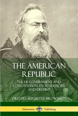 Amerykańska Republika: Rząd i konstytucja Stanów Zjednoczonych; jego tendencje i przeznaczenie - The American Republic: The US Government and Constitution; its Tendencies and Destiny