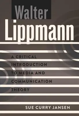 Walter Lippmann: Krytyczne wprowadzenie do teorii mediów i komunikacji - Walter Lippmann: A Critical Introduction to Media and Communication Theory