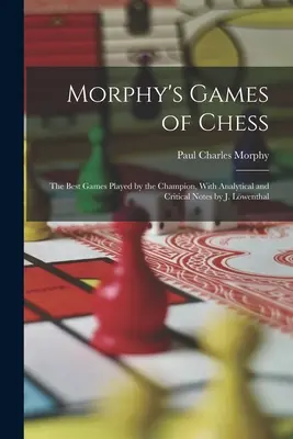 Morphy's Games of Chess: The Best Games Played by the Champion, With Analytical and Critical Notes by J. Lwenthal (1860) - Morphy's Games of Chess: The Best Games Played by the Champion, With Analytical and Critical Notes by J. Lwenthal