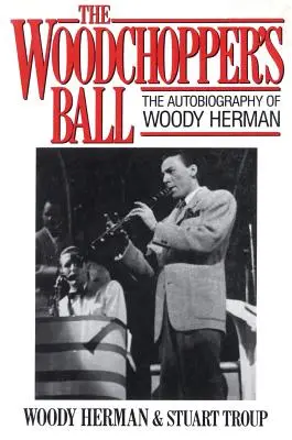 The Woodchopper's Ball: Autobiografia Woody'ego Hermana - The Woodchopper's Ball: The Autobiography of Woody Herman